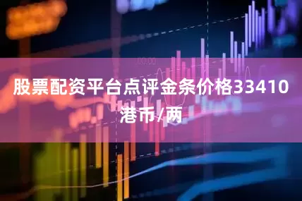 股票配资平台点评金条价格33410港币/两