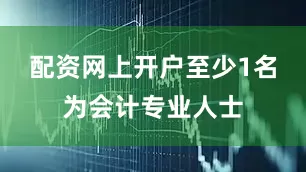 配资网上开户至少1名为会计专业人士