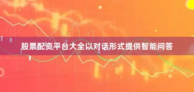 股票配资平台大全以对话形式提供智能问答