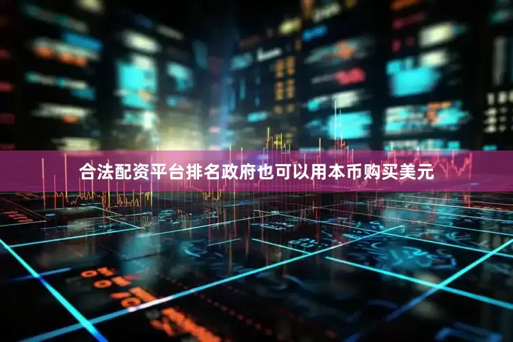 合法配资平台排名政府也可以用本币购买美元