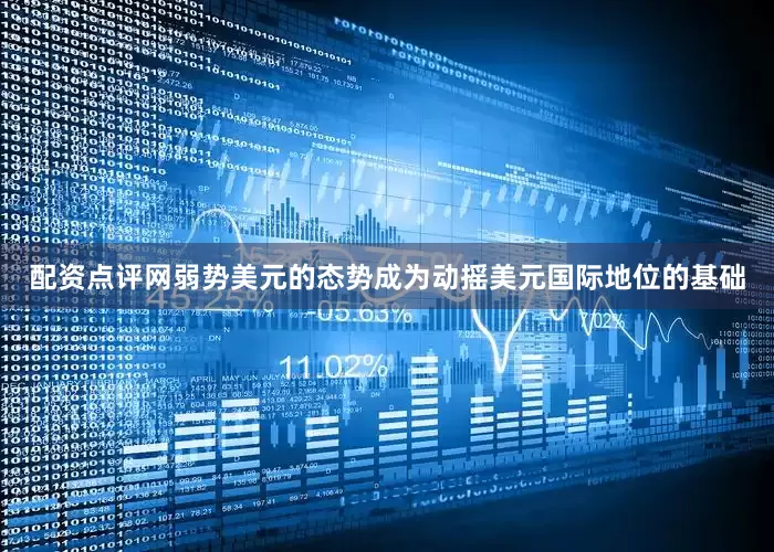 配资点评网弱势美元的态势成为动摇美元国际地位的基础