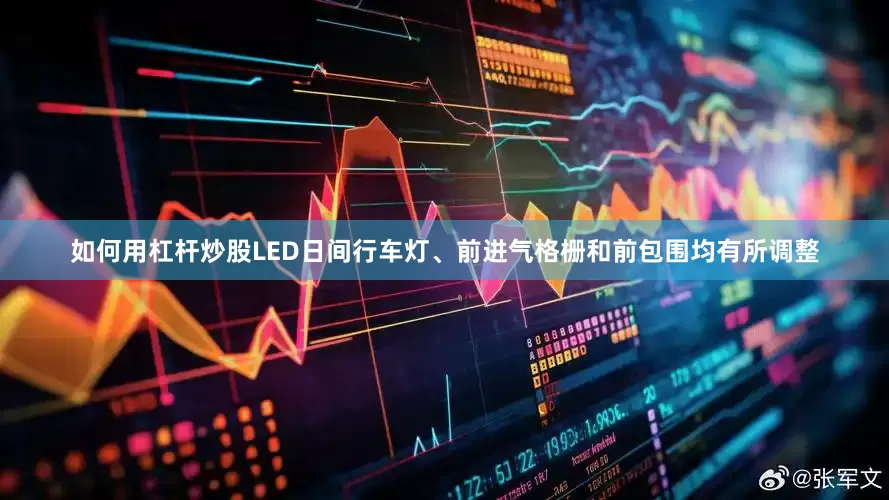 如何用杠杆炒股LED日间行车灯、前进气格栅和前包围均有所调整