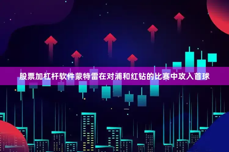 股票加杠杆软件蒙特雷在对浦和红钻的比赛中攻入首球