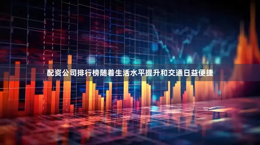 配资公司排行榜随着生活水平提升和交通日益便捷