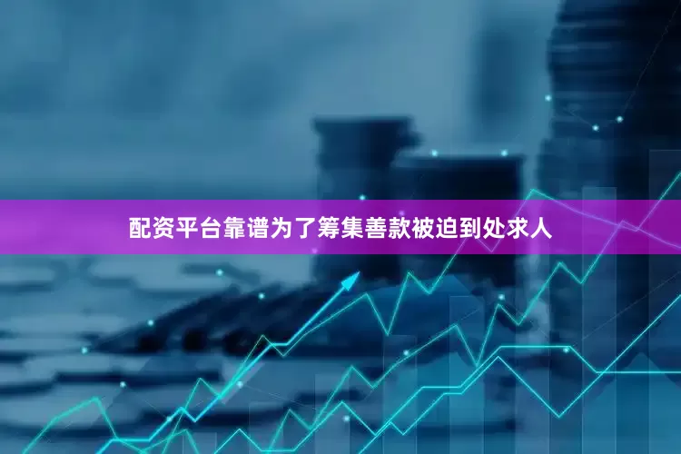 配资平台靠谱为了筹集善款被迫到处求人