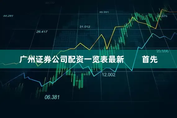 广州证券公司配资一览表最新        首先