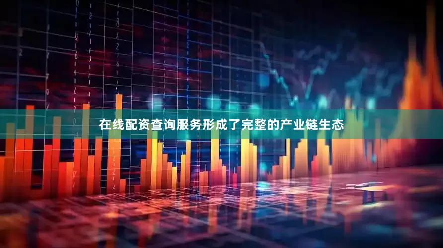 在线配资查询服务形成了完整的产业链生态
