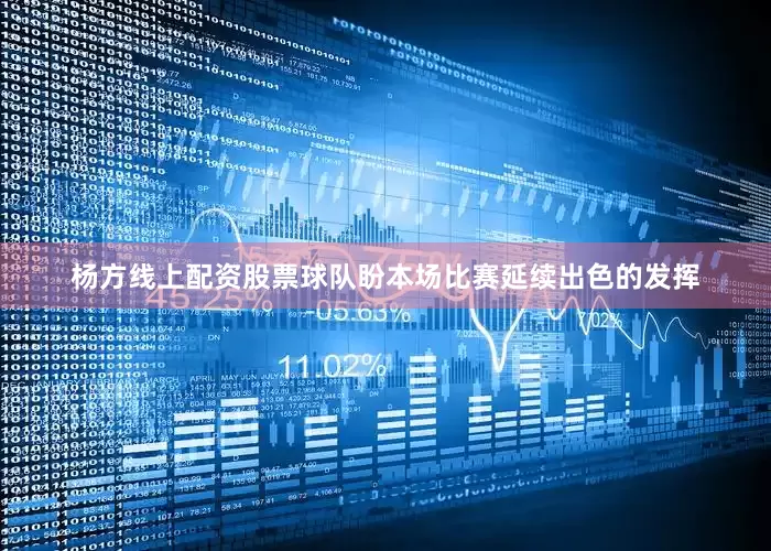 杨方线上配资股票球队盼本场比赛延续出色的发挥