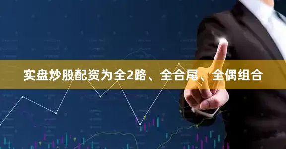 实盘炒股配资为全2路、全合尾、全偶组合